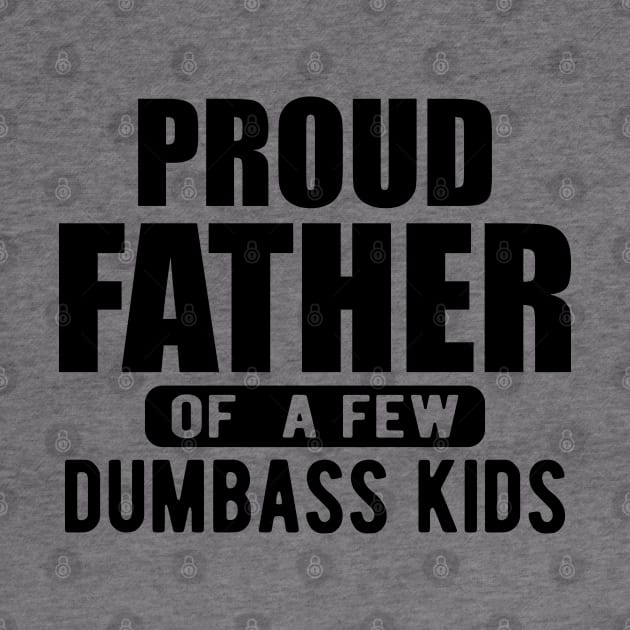 Father - Proud father of a few  dumbass kids by KC Happy Shop